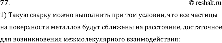 Изображение 77.	Сварку металлических деталей можно выполнить и холодным способом, если, соединив их, очень сильно сдавить. При каком условии такая сварка может быть выполнена?1)...